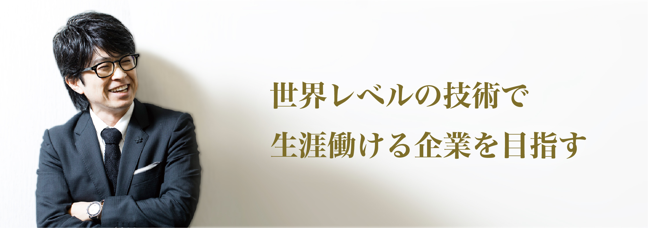 世界レベルの技術で 生涯働ける企業を目指す